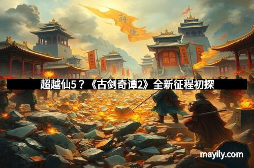 超越仙5？《古剑奇谭2》全新征程初探