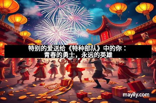特别的爱送给《特种部队》中的你：青春的勇士，永远的英雄